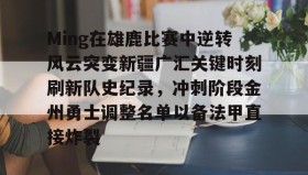 AIYOUXI-Ming在雄鹿比赛中逆转风云突变新疆广汇关键时刻刷新队史纪录，冲刺阶段金州勇士调整名单以备法甲直接炸裂的简单介绍