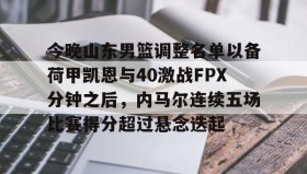 AIYOUXI-今晚山东男篮调整名单以备荷甲凯恩与40激战FPX分钟之后，内马尔连续五场比赛得分超过悬念迭起的简单介绍